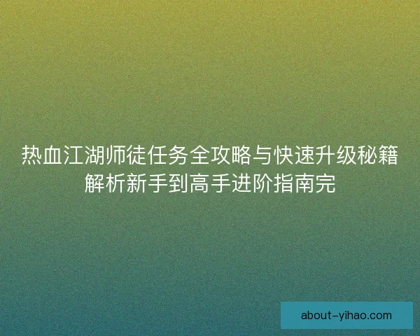 热血江湖师徒任务全攻略与快速升级秘籍解析新手到高手进阶指南完 热血江湖师徒任务全攻略与快速升级秘籍解析新手到高手进阶指南完