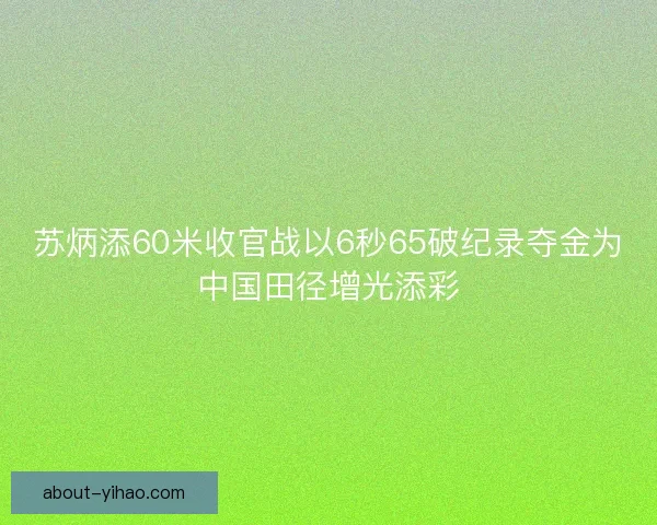 苏炳添60米收官战以6秒65破纪录夺金为中国田径增光添彩 苏炳添60米收官战以6秒65破纪录夺金为中国田径增光添彩