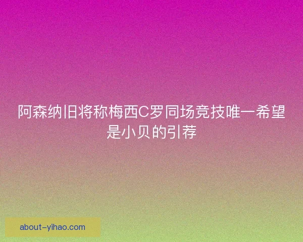 阿森纳旧将称梅西C罗同场竞技唯一希望是小贝的引荐 阿森纳旧将称梅西C罗同场竞技唯一希望是小贝的引荐