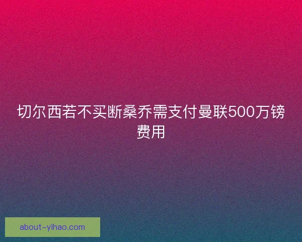 切尔西若不买断桑乔需支付曼联500万镑费用