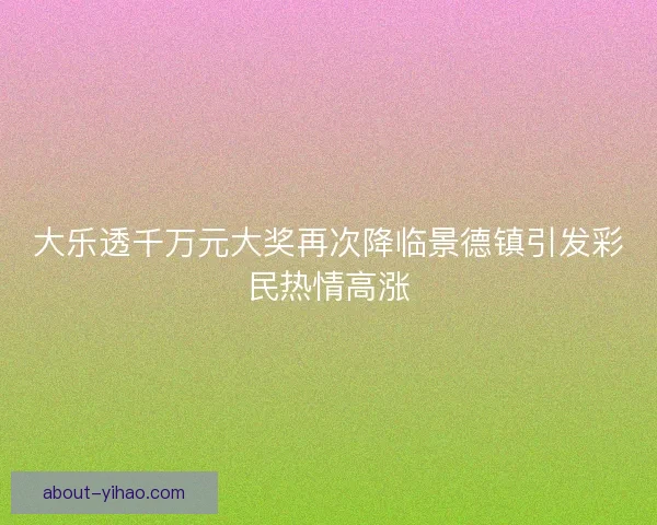 大乐透千万元大奖再次降临景德镇引发彩民热情高涨