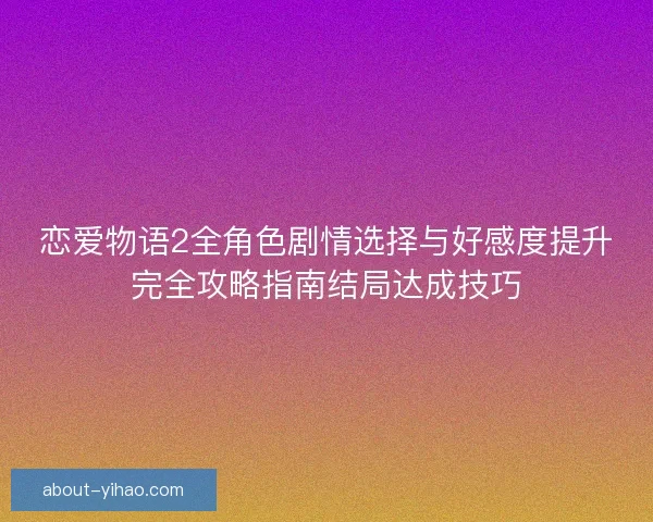 恋爱物语2全角色剧情选择与好感度提升完全攻略指南结局达成技巧