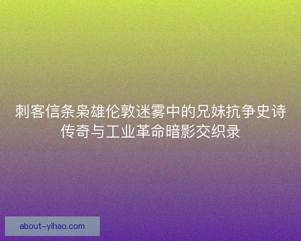 刺客信条枭雄伦敦迷雾中的兄妹抗争史诗传奇与工业革命暗影交织录
