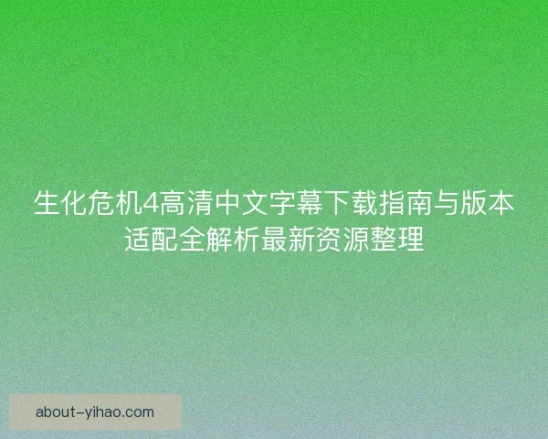 生化危机4高清中文字幕下载指南与版本适配全解析最新资源整理