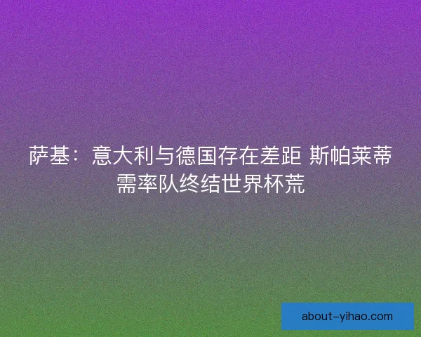 萨基：意大利与德国存在差距 斯帕莱蒂需率队终结世界杯荒